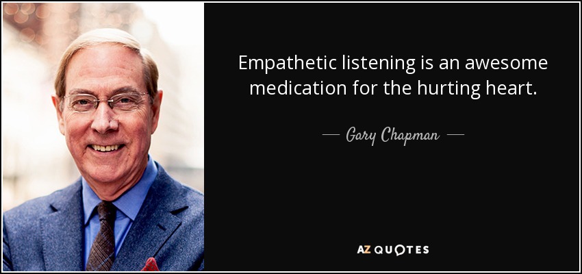 Empathetic listening is an awesome medication for the hurting heart. - Gary Chapman