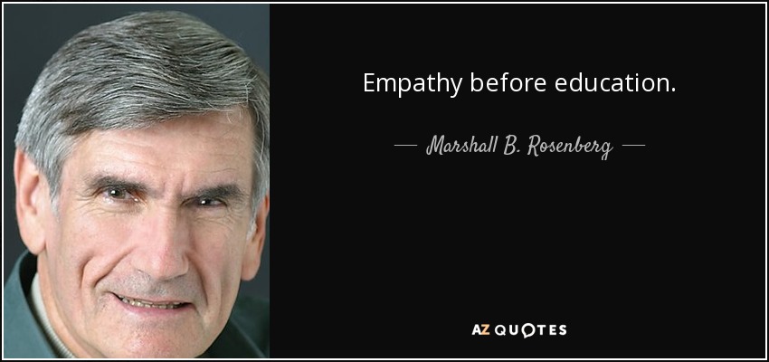 Empathy before education. - Marshall B. Rosenberg