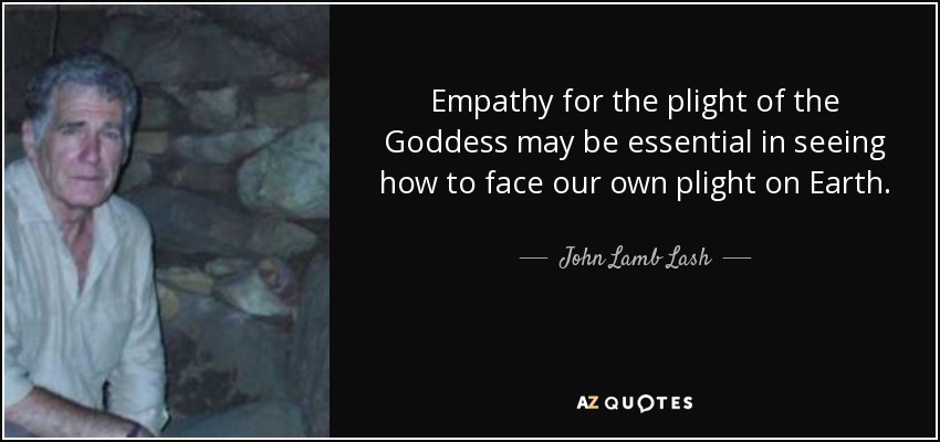 Empathy for the plight of the Goddess may be essential in seeing how to face our own plight on Earth. - John Lamb Lash
