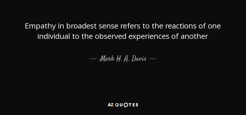 Empathy in broadest sense refers to the reactions of one individual to the observed experiences of another - Mark H. A. Davis