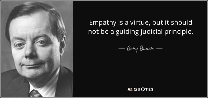 Empathy is a virtue, but it should not be a guiding judicial principle. - Gary Bauer