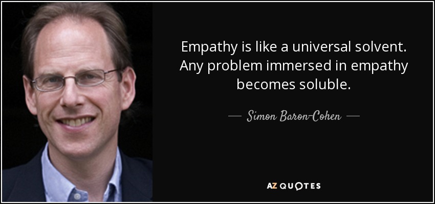 Empathy is like a universal solvent. Any problem immersed in empathy becomes soluble. - Simon Baron-Cohen