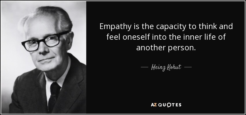 Empathy is the capacity to think and feel oneself into the inner life of another person. - Heinz Kohut