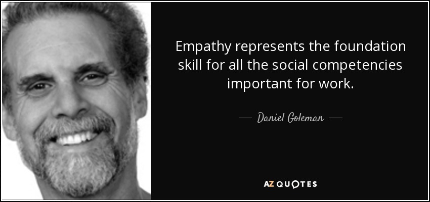 Empathy represents the foundation skill for all the social competencies important for work. - Daniel Goleman