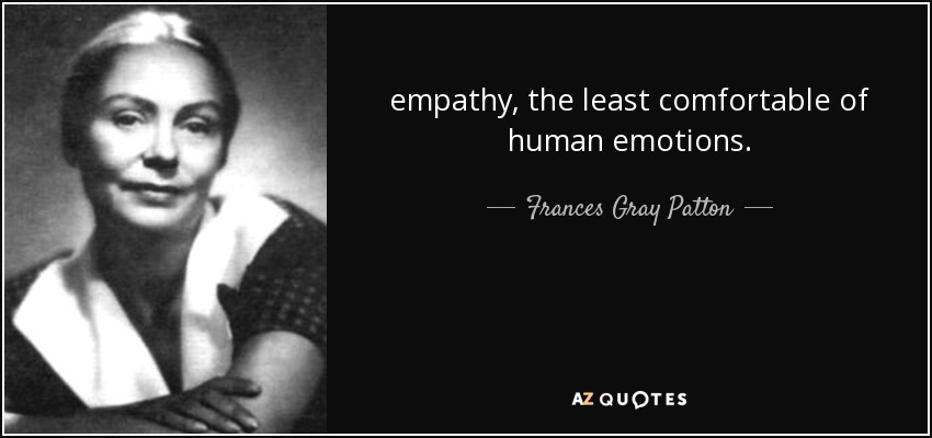 empathy, the least comfortable of human emotions. - Frances Gray Patton