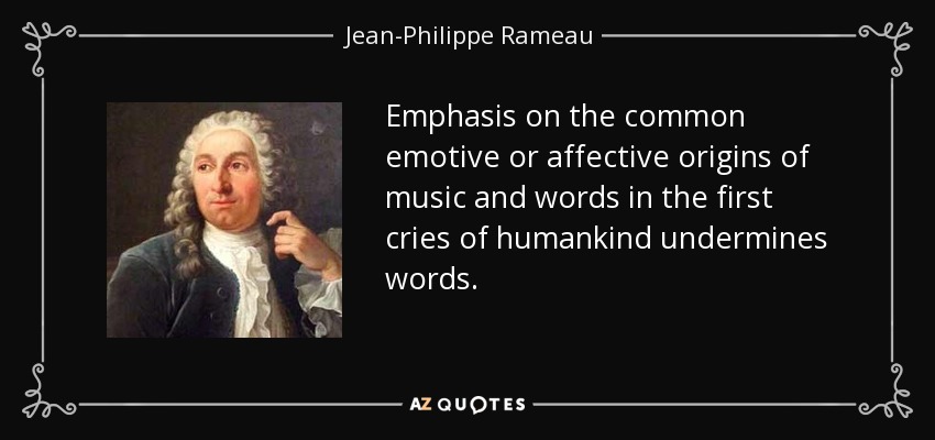 Emphasis on the common emotive or affective origins of music and words in the first cries of humankind undermines words. - Jean-Philippe Rameau