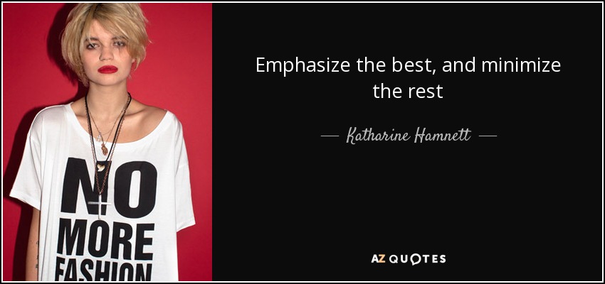 Emphasize the best, and minimize the rest - Katharine Hamnett