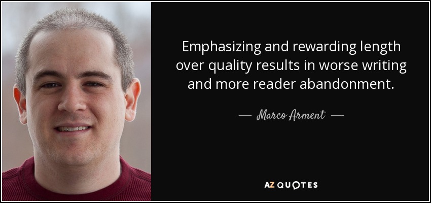 Emphasizing and rewarding length over quality results in worse writing and more reader abandonment. - Marco Arment