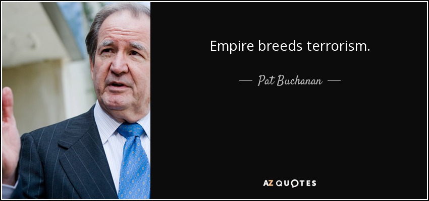 Empire breeds terrorism. - Pat Buchanan