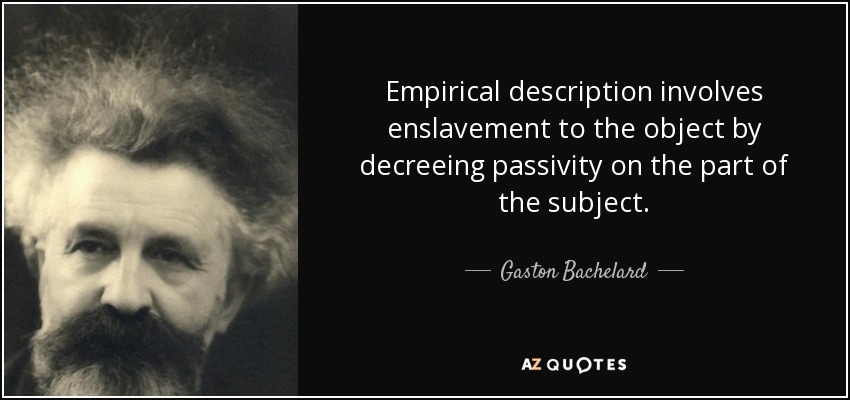 Empirical description involves enslavement to the object by decreeing passivity on the part of the subject. - Gaston Bachelard