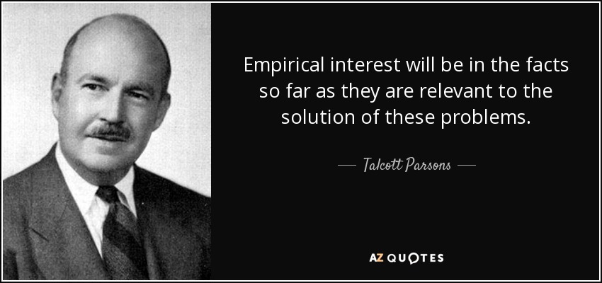 Empirical interest will be in the facts so far as they are relevant to the solution of these problems. - Talcott Parsons