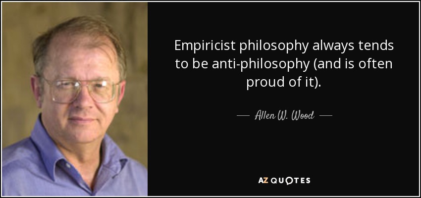 Empiricist philosophy always tends to be anti-philosophy (and is often proud of it). - Allen W. Wood