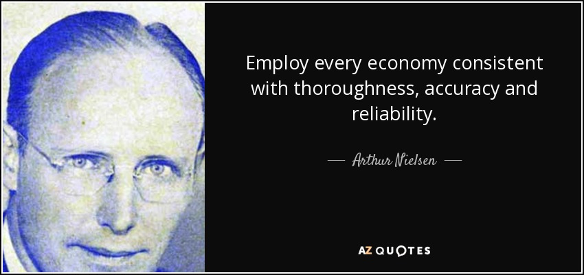 Employ every economy consistent with thoroughness, accuracy and reliability. - Arthur Nielsen