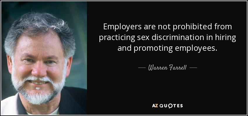 Employers are not prohibited from practicing sex discrimination in hiring and promoting employees. - Warren Farrell