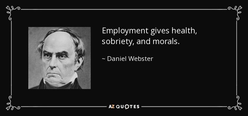 Employment gives health, sobriety, and morals. - Daniel Webster