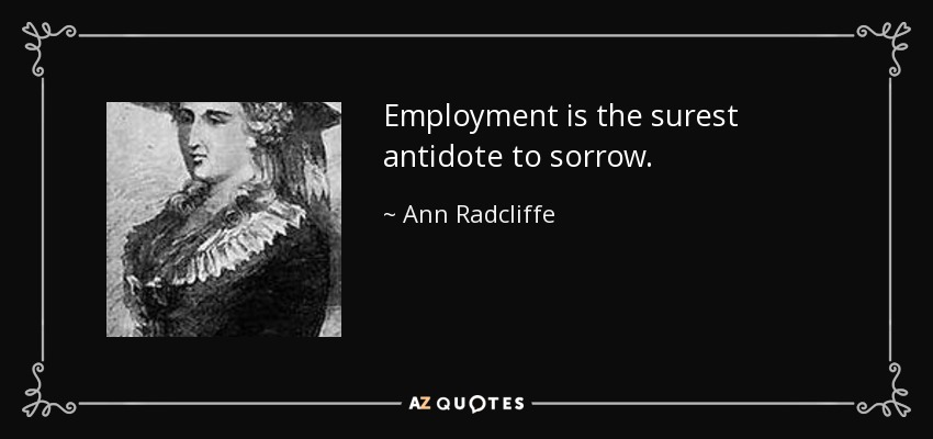 Employment is the surest antidote to sorrow. - Ann Radcliffe