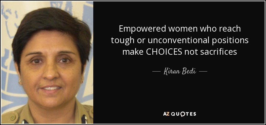 Empowered women who reach tough or unconventional positions make CHOICES not sacrifices - Kiran Bedi