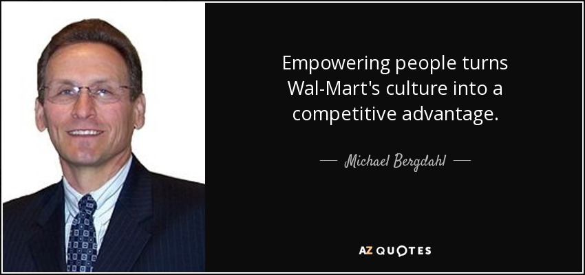 Empowering people turns Wal-Mart's culture into a competitive advantage. - Michael Bergdahl