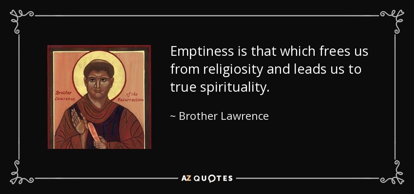 Emptiness is that which frees us from religiosity and leads us to true spirituality. - Brother Lawrence