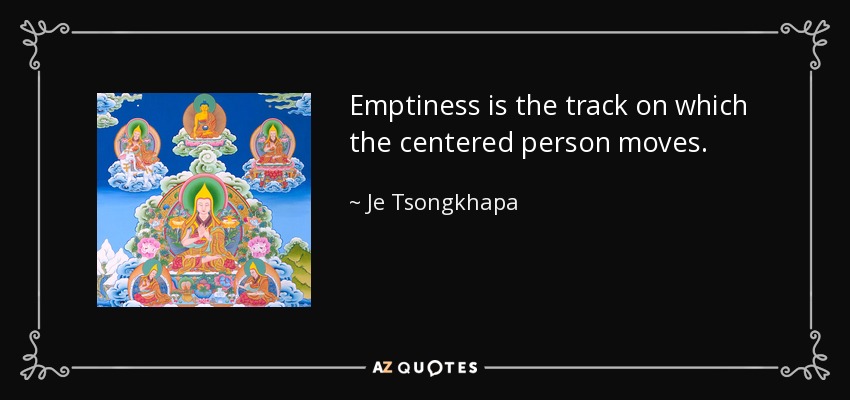 Emptiness is the track on which the centered person moves. - Je Tsongkhapa