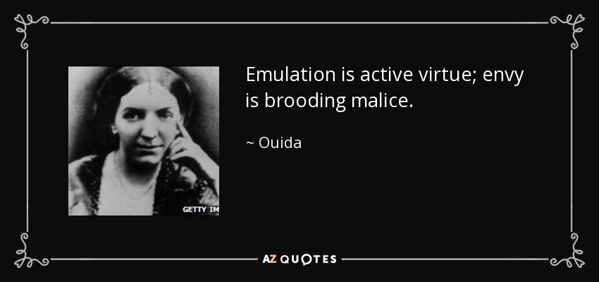 Emulation is active virtue; envy is brooding malice. - Ouida