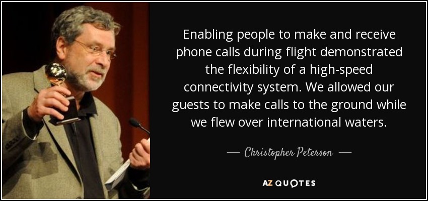 Enabling people to make and receive phone calls during flight demonstrated the flexibility of a high-speed connectivity system. We allowed our guests to make calls to the ground while we flew over international waters. - Christopher Peterson