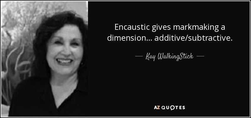 Encaustic gives markmaking a dimension... additive/subtractive. - Kay WalkingStick