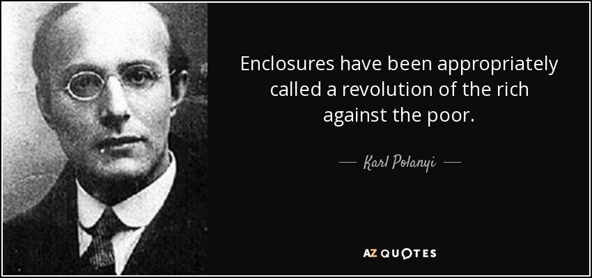 Enclosures have been appropriately called a revolution of the rich against the poor. - Karl Polanyi