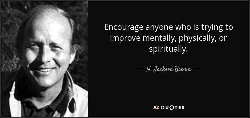 Encourage anyone who is trying to improve mentally, physically, or spiritually. - H. Jackson Brown, Jr.