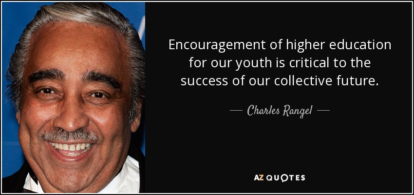 Encouragement of higher education for our youth is critical to the success of our collective future. - Charles Rangel