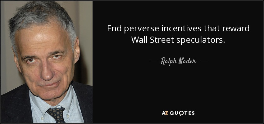 End perverse incentives that reward Wall Street speculators. - Ralph Nader