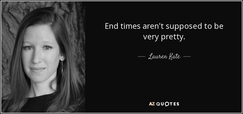 End times aren't supposed to be very pretty. - Lauren Kate
