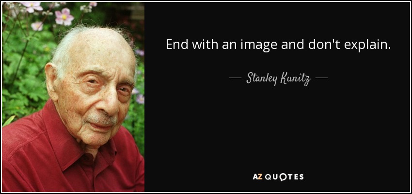 End with an image and don't explain. - Stanley Kunitz