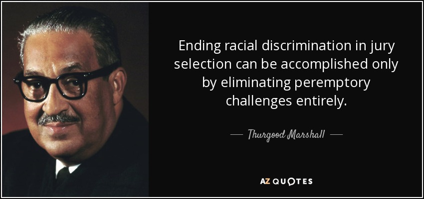 Ending racial discrimination in jury selection can be accomplished only by eliminating peremptory challenges entirely. - Thurgood Marshall