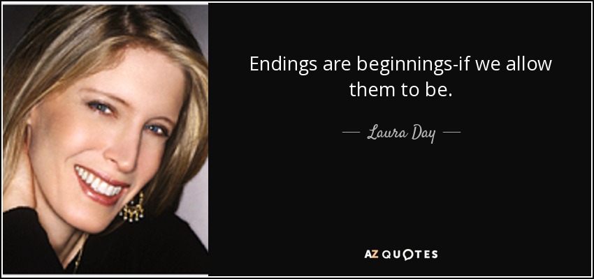 Endings are beginnings-if we allow them to be. - Laura Day