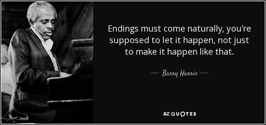 Endings must come naturally, you're supposed to let it happen, not just to make it happen like that. - Barry Harris