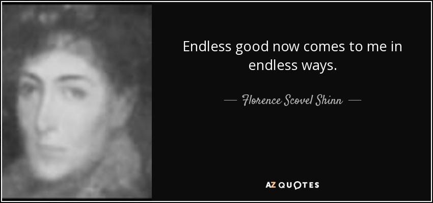 Endless good now comes to me in endless ways. - Florence Scovel Shinn