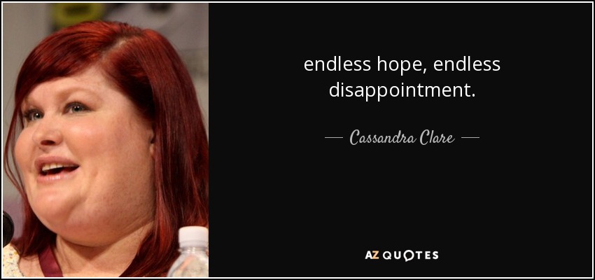 endless hope, endless disappointment. - Cassandra Clare