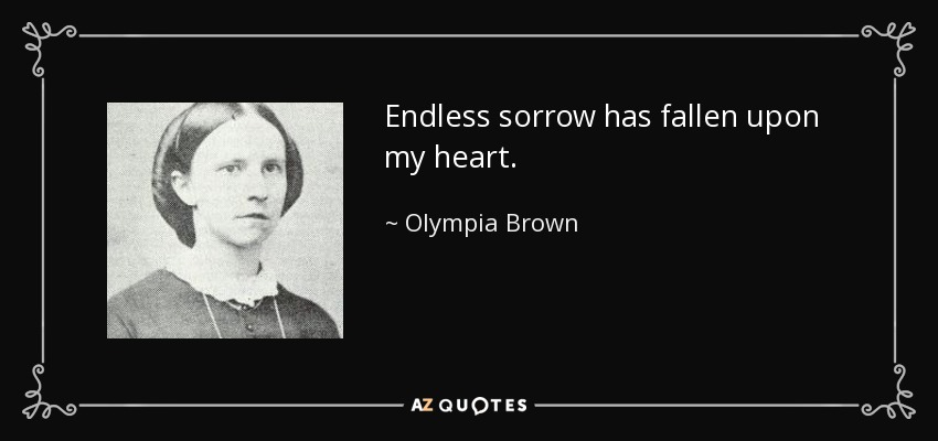 Endless sorrow has fallen upon my heart. - Olympia Brown