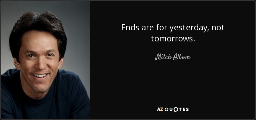 Ends are for yesterday, not tomorrows. - Mitch Albom