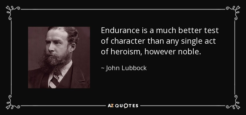 Endurance is a much better test of character than any single act of heroism, however noble. - John Lubbock