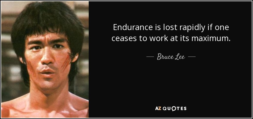 Endurance is lost rapidly if one ceases to work at its maximum. - Bruce Lee