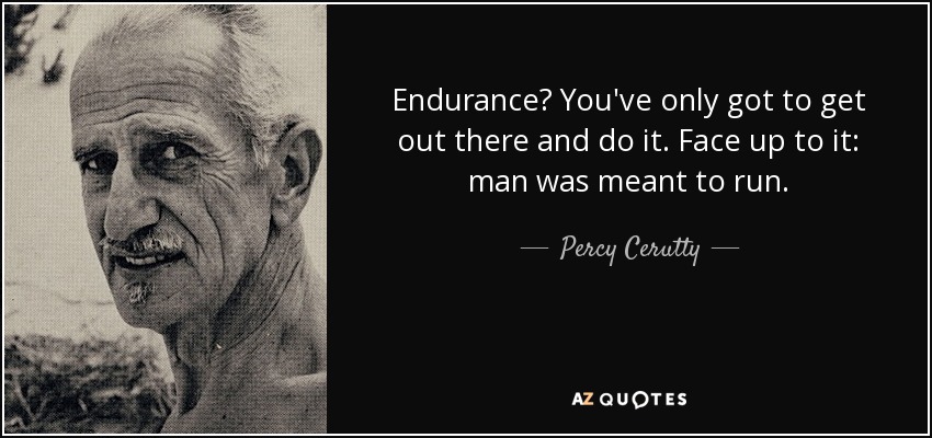 Endurance? You've only got to get out there and do it. Face up to it: man was meant to run. - Percy Cerutty