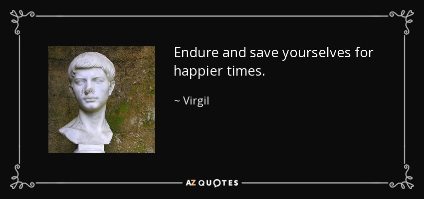 Endure and save yourselves for happier times. - Virgil
