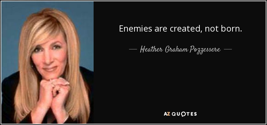 Enemies are created, not born. - Heather Graham Pozzessere