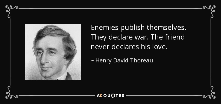 Enemies publish themselves. They declare war. The friend never declares his love. - Henry David Thoreau