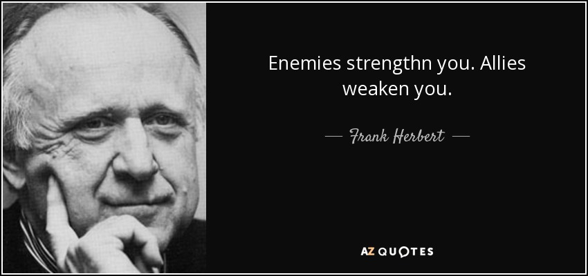 Enemies strengthn you. Allies weaken you. - Frank Herbert