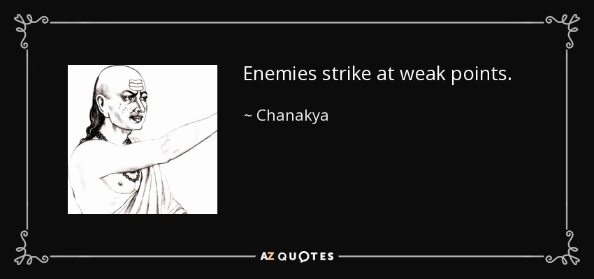 Enemies strike at weak points. - Chanakya
