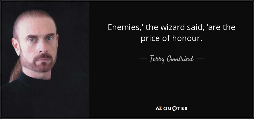 Enemies,' the wizard said, 'are the price of honour. - Terry Goodkind