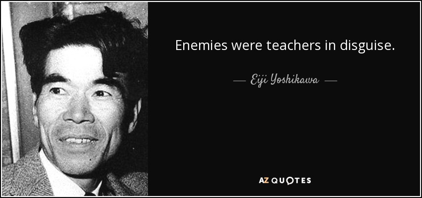 Enemies were teachers in disguise. - Eiji Yoshikawa